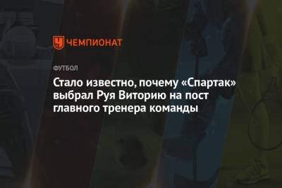 Руй Витория - Стало известно, почему «Спартак» выбрал Руя Виторию на пост главного тренера команды - championat.com - Москва - Португалия