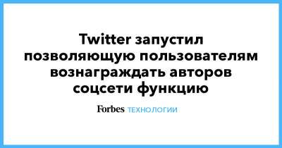 Twitter запустил позволяющую пользователям вознаграждать авторов соцсети функцию - forbes.ru - Twitter