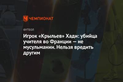 Игрок «Крыльев» Хади: убийца учителя во Франции — не мусульманин. Нельзя вредить другим - championat.com - Ирак