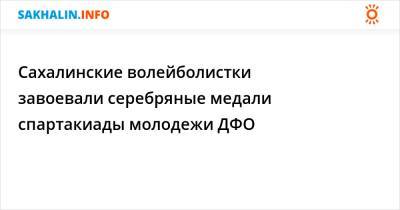 Сахалинские волейболистки завоевали серебряные медали спартакиады молодежи ДФО - sakhalin.info - Амурская обл. - Хабаровский край - Приморье край - респ. Саха - Якутск - Казань - Еврейская обл. - респ.Бурятия - Сахалинская обл. - Южно-Сахалинск