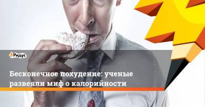 Бесконечное похудение: ученые развеяли миф о калорийности - ridus.ru