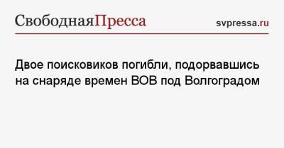 Двое поисковиков погибли, подорвавшись на снаряде времен ВОВ под Волгоградом - svpressa.ru - Волгоград - Волгоградская обл. - Оренбургская обл.