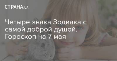 Четыре знака Зодиака с самой доброй душой. Гороскоп на 7 мая - strana.ua