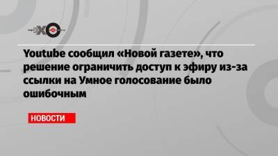 Дмитрий Муратов - Youtube сообщил «Новой газете», что решение ограничить доступ к эфиру из-за ссылки на Умное голосование было ошибочным - echo.msk.ru