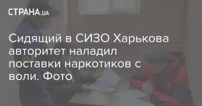 Сидящий в СИЗО Харькова авторитет наладил поставки наркотиков с воли. Фото - strana.ua - Харьковская обл. - Харьков