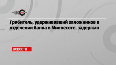 Грабитель, удерживавший заложников в отделении банка в Миннесоте, задержан - echo.msk.ru - шт. Миннесота - Fargo - county Wells