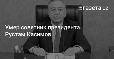 Скончался советник президента Рустам Касимов - gazeta.uz - Узбекистан - Ташкент