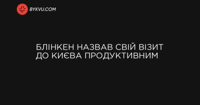 Блінкен назвав свій візит до Києва продуктивним - bykvu.com