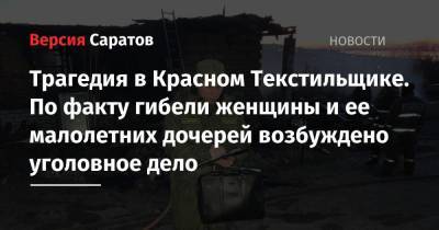 Трагедия в Красном Текстильщике. По факту гибели женщины и ее малолетних дочерей возбуждено уголовное дело - nversia.ru - Саратовская обл. - Саратов