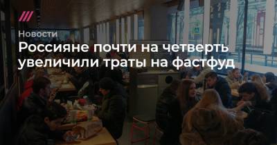 Россияне почти на четверть увеличили траты на фастфуд - tvrain.ru - Москва - Санкт-Петербург - Уфа - Тверь - Казань