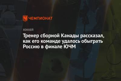 Тренер сборной Канады рассказал, как его команде удалось обыграть Россию в финале ЮЧМ - championat.com - Канада
