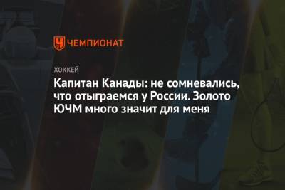 Капитан Канады: не сомневались, что отыграемся у России. Золото ЮЧМ много значит для меня - championat.com - Канада