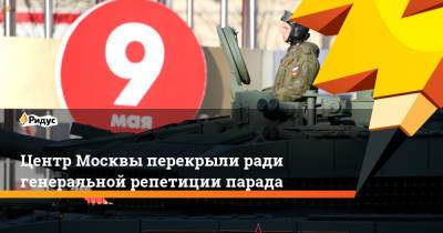 Центр Москвы перекрыли ради генеральной репетиции парада - ridus.ru - Москва