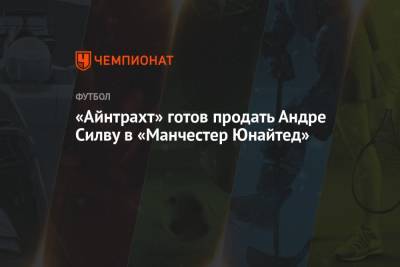 «Айнтрахт» готов продать Андре Силву в «Манчестер Юнайтед» - championat.com - Португалия