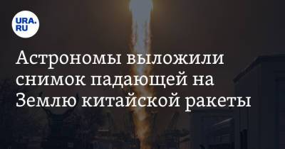 Астрономы выложили снимок падающей на Землю китайской ракеты. Фото - ura.news