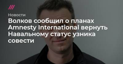 Волков сообщил о планах Amnesty International вернуть Навальному статус узника совести - tvrain.ru - Москва - Канада - Reuters