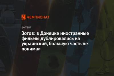Зотов: в Донецке иностранные фильмы дублировались на украинский, большую часть не понимал - championat.com - Донецк