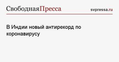 В Индии новый антирекорд по коронавирусу - svpressa.ru