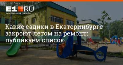 Артем Устюжанин - Какие садики в Екатеринбурге закроют летом на ремонт: публикуем список - e1.ru - Екатеринбург