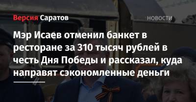 Михаил Исаев - Мэр Исаев отменил банкет в ресторане за 310 тысяч рублей в честь Дня Победы и рассказал, куда направят сэкономленные деньги - nversia.ru - Москва - Саратов