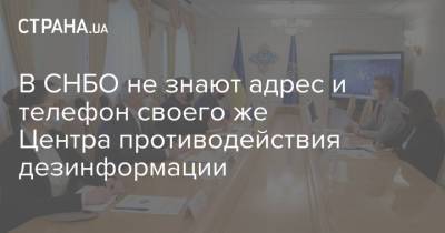 В СНБО не знают адрес и телефон своего же Центра противодействия дезинформации - strana.ua - Снбо