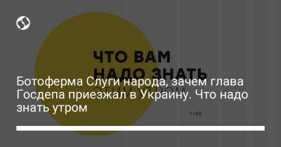 Борис Давиденко - Ботоферма Слуги народа, зачем глава Госдепа приезжал в Украину. Что надо знать утром - liga.net