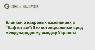 Энтони Блинкен - Блинкен о кадровых изменениях в "Нафтогазе": Это потенциальный вред международному имиджу Украины - epravda.com.ua - США - Украина