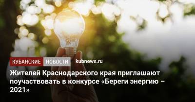 Жителей Краснодарского края приглашают поучаствовать в конкурсе «Береги энергию – 2021» - kubnews.ru - Краснодарский край