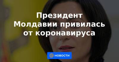 Майя Санду - Президент Молдавии привилась от коронавируса - news.mail.ru - Молдавия