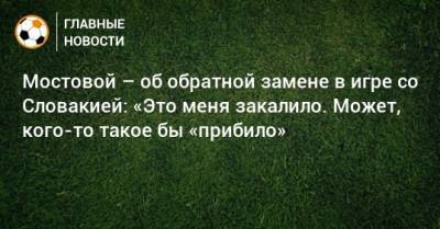 Андрей Мостовой - Мостовой – об обратной замене в игре со Словакией: «Это меня закалило. Может, кого-то такое бы «прибило» - bombardir.ru - Швеция - Словакия