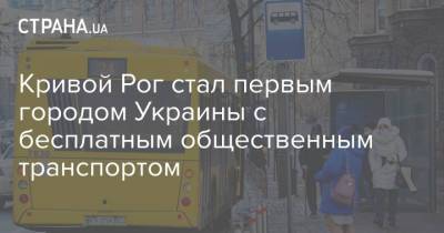 Константин Павлов - Кривой Рог стал первым городом Украины с бесплатным общественным транспортом - strana.ua - Кривой Рог