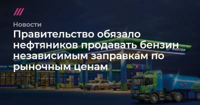 Правительство обязало нефтяников продавать бензин независимым заправкам по рыночным ценам - tvrain.ru