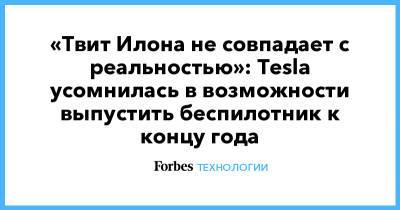 Илон Маск - «Твит Илона не совпадает с реальностью»: Tesla усомнилась в возможности выпустить беспилотник к концу года - forbes.ru - Reuters