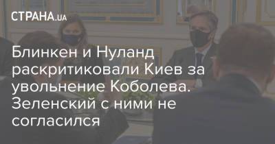 Владимир Зеленский - Андрей Коболев - Виктория Нуланд - Викторий Нуланд - Энтони Блинкен - Блинкен и Нуланд раскритиковали Киев за увольнение Коболева. Зеленский с ними не согласился - strana.ua - Киев - Вашингтон