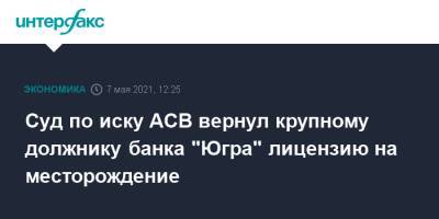 Суд по иску АСВ вернул крупному должнику банка "Югра" лицензию на месторождение - interfax.ru - Москва - респ. Саха - Югра