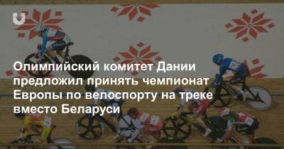 Олимпийский комитет Дании предложил принять чемпионат Европы по велоспорту на треке вместо Беларуси - news.tut.by - Дания