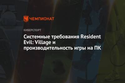 Resident Evil Village требования: какие видеокарты нужны для нового Резидент Ивела - championat.com