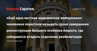 Олег Костин - «Ещё одна местная медицинская жемчужина»: чиновники перестали называть сроки завершения реконструкции бывшего особняка Аяцкого, где собираются открыть отделение реабилитации - nversia.ru - Саратов