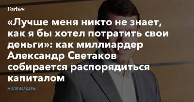 Дмитрий Муратов - «Лучше меня никто не знает, как я бы хотел потратить свои деньги»: как миллиардер Александр Светаков собирается распорядиться капиталом - forbes.ru