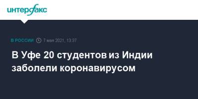 Анна Казак - В Уфе 20 студентов из Индии заболели коронавирусом - interfax.ru - Москва - Башкирия - Уфа - Индия