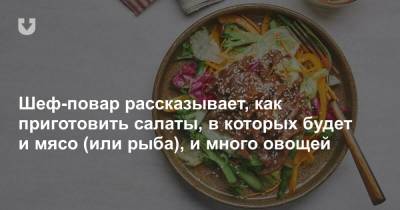 Шеф-повар рассказывает, как приготовить салаты, в которых будет и мясо (или рыба), и много овощей - news.tut.by