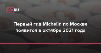 Наталья Сергунина - Первый гид Michelin по Москве появится в октябре 2021 года - rb.ru - Москва