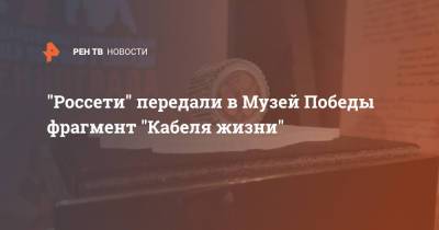 "Россети" передали в Музей Победы фрагмент "Кабеля жизни" - ren.tv - Москва - Санкт-Петербург - Блокада