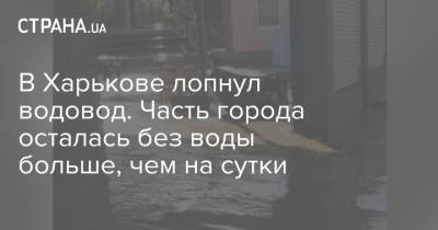 В Харькове лопнул водовод. Часть города осталась без воды больше, чем на сутки - strana.ua - Харьков - р-н. Московский - район Шевченковский - район Холодногорский