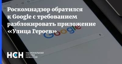 Роскомнадзор обратился к Google с требованием разблокировать приложение «Улица Героев» - nsn.fm
