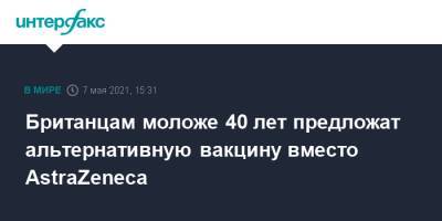 Британцам моложе 40 лет предложат альтернативную вакцину вместо AstraZeneca - interfax.ru - Москва - Англия - Великобритания