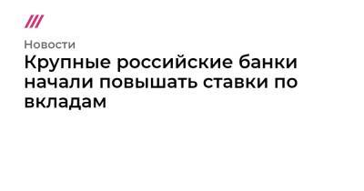 Крупные российские банки начали повышать ставки по вкладам - tvrain.ru - Москва - Санкт-Петербург
