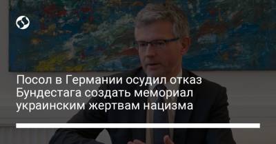 Андрей Мельник - Посол в Германии осудил отказ Бундестага создать мемориал украинским жертвам нацизма - liga.net - Берлин