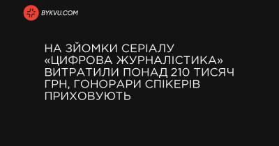На зйомки серіалу «Цифрова журналістика» витратили понад 210 тисяч грн, гонорари спікерів приховують - bykvu.com