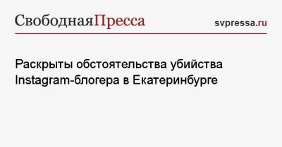 Кристина Журавлева - Раскрыты обстоятельства убийства Instagram-блогера в Екатеринбурге - svpressa.ru - Екатеринбург - Свердловская обл.